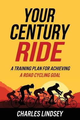 Your Century Ride: A Training Plan for Achieving a Road Cycling Goal Paperback Createspace Independent Publishing Platform
