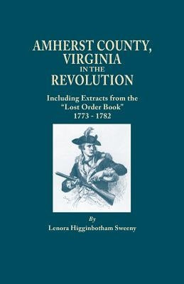 Amherst County, Virginia, in the Revolution; Including Extracts from the Lost Order Book 1773-1782 by Sweeny, Lenora Higginbotham