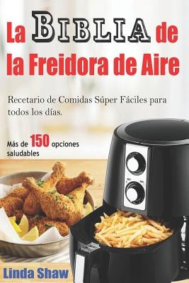 La Biblia de la Freidora de Aire: Recetario de Comidas Súper Fáciles Para Todos Los Días.: Air Fryer Cookbook (Libro En Español / Spanish Book Version by Silva, Mariana