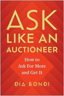 Ask Like an Auctioneer: How to Ask for More and Get It by Bondi, Dia