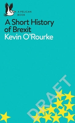 A Short History of Brexit: From Brentry to Backstop by O'Rourke, Kevin