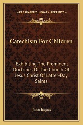 Catechism For Children: Exhibiting The Prominent Doctrines Of The Church Of Jesus Christ Of Latter-Day Saints Paperback Kessinger Publishing