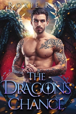 The Dragon's Chance: A Dragon Shifter Romance by Ray, Roxie