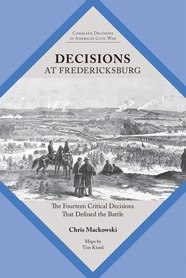 Decisions at Fredericksburg: The Fourteen Critical Decisions That Defined the Battle Paperback Univ Tennessee Press