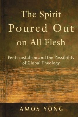 The Spirit Poured Out on All Flesh: Pentecostalism and the Possibility of Global Theology Paperback Baker Academic
