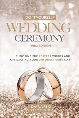 Do-It-Yourself Wedding Ceremony: Choosing the Perfect Words and Officiating Your Unforgettable Day: Third Edition by Reid, Dayna