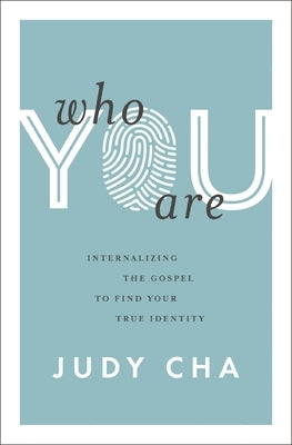 Who You Are: Internalizing the Gospel to Find Your True Identity by Cha, Judy