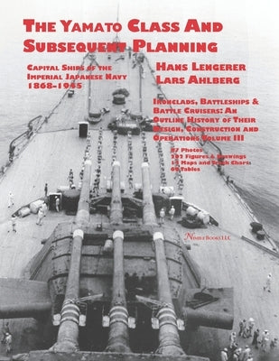 Capital Ships of the Imperial Japanese Navy 1868-1945: The Yamato Class and Subsequent Planning: Chapters 1-3 by Ahlberg, Lars