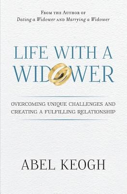 Life with a Widower: Overcoming Unique Challenges and Creating a Fulfilling Relationship by Keogh, Abel