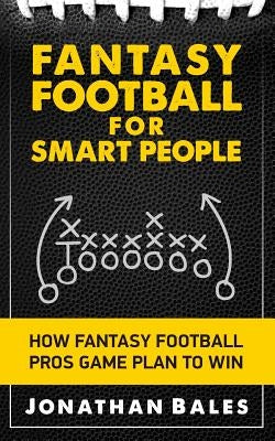 Fantasy Football for Smart People: How Fantasy Football Pros Game Plan to Win by Bales, Jonathan