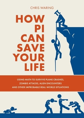 How Pi Can Save Your Life: Using Math to Survive Plane Crashes, Zombie Attacks, Alien Encounters, and Other Improbable, Real-World Situations by Waring, Chris