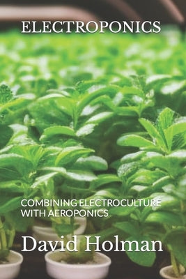 Electroponics: Combining Electroculture with Aeroponics Paperback Independently Published
