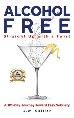 Alcohol Free Straight-Up With a Twist: A 101-Day Journey Toward Easy Sobriety by Collier, J. W.