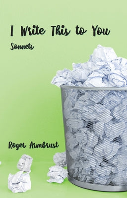 I Write This to You: Sonnets by Armbrust, Roger