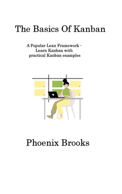 The Basics Of Kanban: A Popular Lean Framework - Learn Kanban with practical Kanban examples by Brooks, Phoenix