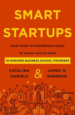 Smart Startups: What Every Entrepreneur Needs to Know--Advice from 18 Harvard Business School Founders by Daniels, Catalina