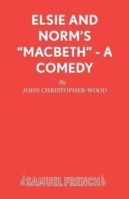 Elsie and Norm's Macbeth - A Comedy by Christopher-Wood, John