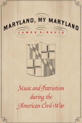 Maryland, My Maryland: Music and Patriotism During the American Civil War by Davis, James a.