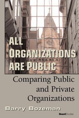 All Organizations are Public: Comparing Public and Private Organizations by Bozeman, Barry