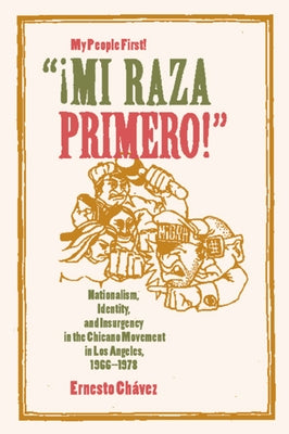 Mi Raza Primero, My People First: Nationalism, Identity, and Insurgency in the Chicano Movement in Los Angeles, 1966-1978 by Chávez, Ernesto