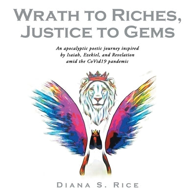 Wrath to Riches, Justice to Gems: An Apocalyptic Poetic Journey Inspired by Isaiah, Ezekiel, and Revelation Amid the Covid19 Pandemic Paperback WestBow Press
