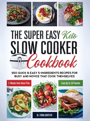 The Super Easy Keto Slow Cooker Cookbook: 250 Quick & Easy 5-Ingredients Recipes for Busy and Novice that Cook Themselves 2-Weeks Keto Meal Plan - Los by Griffith, Fiona