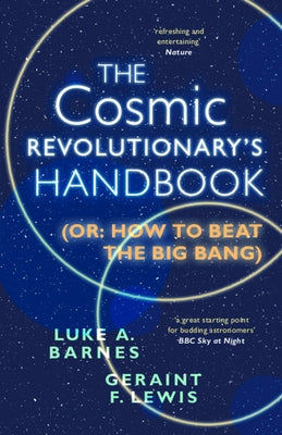 The Cosmic Revolutionary's Handbook: (Or: How to Beat the Big Bang) by Barnes, Luke A.