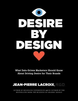 Desire by Design: What Data-Driven Marketers Should Know about Driving Desire for Their Brands by LaCroix, Jean-Pierre