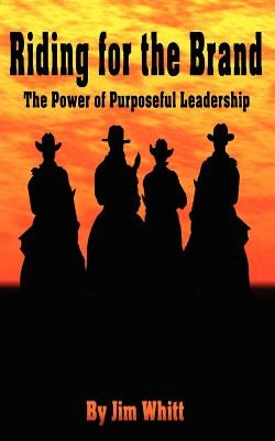 Riding for the Brand: The Power of Purposeful Leadership by Whitt, Jim F.