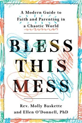 Bless This Mess: A Modern Guide to Faith and Parenting in a Chaotic World by Baskette, Molly