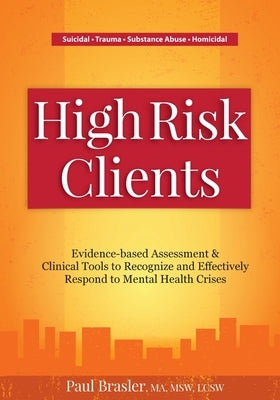 High Risk Clients: Evidence-Based Assessment & Clinical Tools to Recognize and Effectively Respond to Mental Health Crises by Brasler, Paul