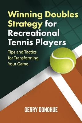 Winning Doubles Strategy for Recreational Tennis Players: Tips and Tactics to Transform Your Game Paperback Createspace Independent Publishing Platform