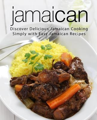 Jamaican: Discover Delicious Jamaican Cooking Simply with Easy Jamaican Recipes (2nd Edition) Independently Published