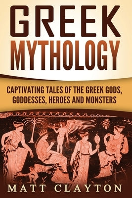 Greek Mythology: Captivating Tales of the Greek Gods, Goddesses, Heroes and Monsters Paperback Createspace Independent Publishing Platform