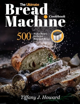 The Ultimate Bread Machine Cookbook: 500 No-fuss Recipes for Perfect Homemade Bread Paperback Mighty Publishing