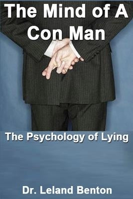 The Mind of a Con Man: The Psychology of Lying by Benton, Leland