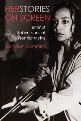 Herstories on Screen: Feminist Subversions of Frontier Myths by Cummins, Kathleen