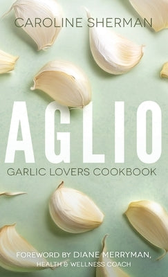 Aglio: Garlic Lovers Cookbook Arabelle Publishing