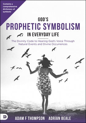 God's Prophetic Symbolism in Everyday Life: The Divinity Code to Hearing God's Voice Through Natural Events and Divine Occurrences by Thompson, Adam