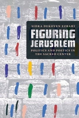 Figuring Jerusalem: Politics and Poetics in the Sacred Center by Ezrahi, Sidra Dekoven