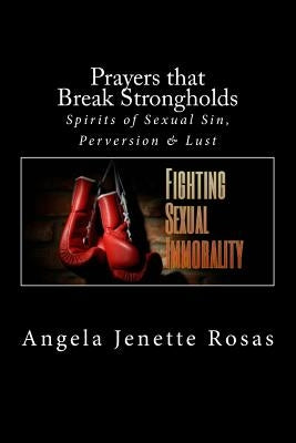 Prayers that Break Strongholds: Spirits of Sexual Sin, Perversion & Lust by Rosas, Angela Jenette