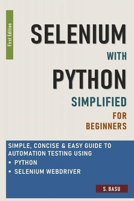 Selenium with Python Simplified For Beginners - Simple, Concise & Easy guide to Automation Testing using Python and Selenium WebDriver Paperback Independently Published