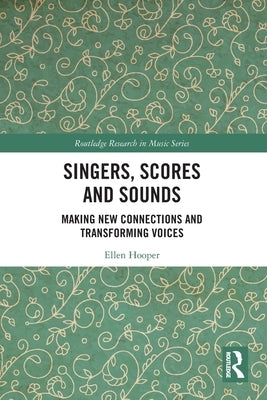 Singers, Scores and Sounds: Making New Connections and Transforming Voices by Hooper, Ellen