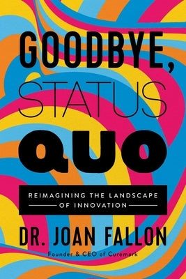 Goodbye, Status Quo: Reimagining the Landscape of Innovation by Fallon, Joan