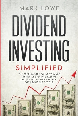 Dividend Investing: Simplified - The Step-by-Step Guide to Make Money and Create Passive Income in the Stock Market with Dividend Stocks ( by Lowe, Mark