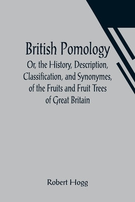 British Pomology; Or, the History, Description, Classification, and Synonymes, of the Fruits and Fruit Trees of Great Britain Paperback Alpha Edition