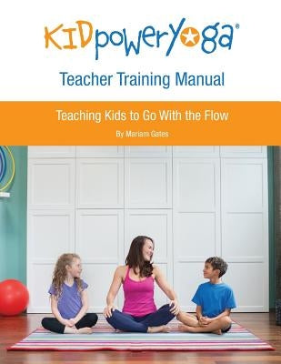 Kid Power Yoga Teacher Training Manual: Teaching Kids to Go With the Flow by Gates, Mariam