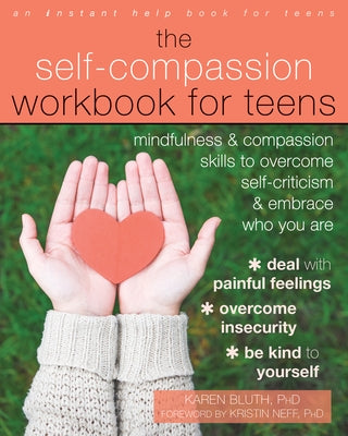 The Self-Compassion Workbook for Teens: Mindfulness and Compassion Skills to Overcome Self-Criticism and Embrace Who You Are Instant Help Publications