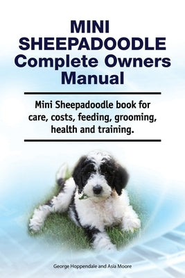 Mini Sheepadoodle Complete Owners Manual. Mini Sheepadoodle book for care, costs, feeding, grooming, health and training. by Moore, Asia