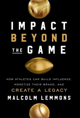 Impact Beyond the Game: How Athletes Can Build Influence, Monetize Their Brand, and Create a Legacy by Lemmons, Malcolm